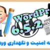 نسخه 6.5.2 وردپرس با رفع اشکالات امنیتی و بهبود نگهداری و استفاده